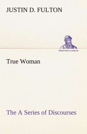 True Woman, the a Series of Discourses: The Cathedral Church of Durham a Description of Its Fabric and a Brief History of the Espiscopal See de Justin D. Fulton