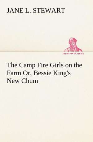 The Camp Fire Girls on the Farm Or, Bessie King's New Chum de Jane L. Stewart