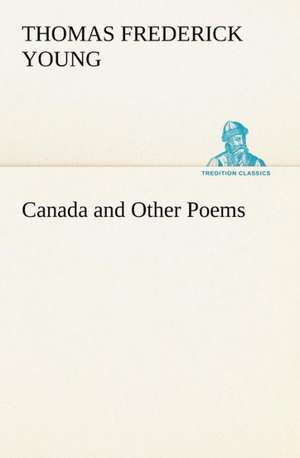 Canada and Other Poems de T. F. (Thomas Frederick) Young