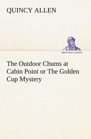 The Outdoor Chums at Cabin Point or the Golden Cup Mystery: With a Translation, Critical and Exegetical Notes, Prolegomena and Copious Indexes (Shih Ching. English) - Volume 1 de Quincy Allen