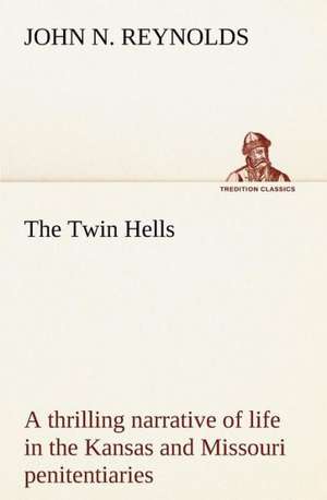 The Twin Hells; A Thrilling Narrative of Life in the Kansas and Missouri Penitentiaries: Studies Critical and Constructive de John N. Reynolds