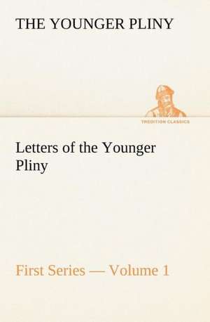 Letters of the Younger Pliny, First Series - Volume 1 de the Younger Pliny