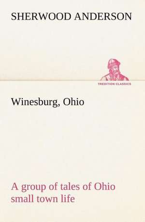 Winesburg, Ohio; A Group of Tales of Ohio Small Town Life: Exploring the Island de Sherwood Anderson