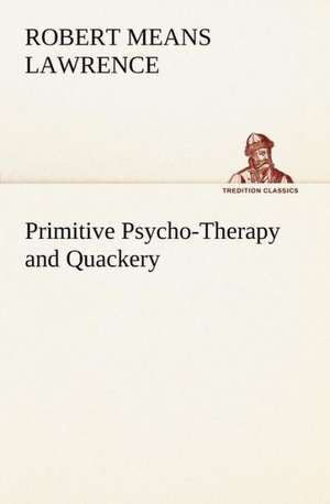 Primitive Psycho-Therapy and Quackery de Robert Means Lawrence