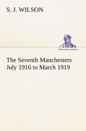 The Seventh Manchesters July 1916 to March 1919 de S. J. Wilson