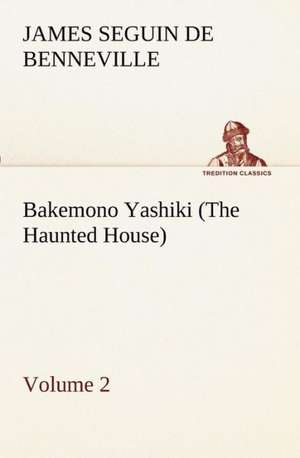 Bakemono Yashiki (the Haunted House), Retold from the Japanese Originals Tales of the Tokugawa, Volume 2: Oriental and Occidental, Antique & Modern a Handbook for Ready Reference de James S. (James Seguin) De Benneville