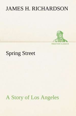 Spring Street a Story of Los Angeles: Treasures of the Island de James H. Richardson