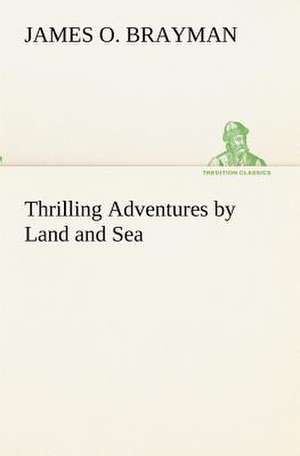 Thrilling Adventures by Land and Sea de James O. Brayman