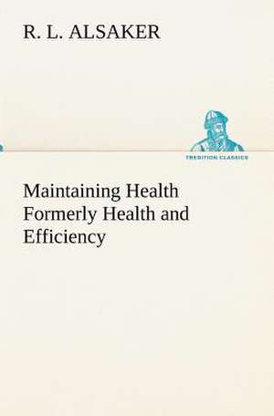 Maintaining Health Formerly Health and Efficiency de R. L. Alsaker