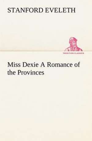 Miss Dexie a Romance of the Provinces: Vol. 1 and 2 de Stanford Eveleth