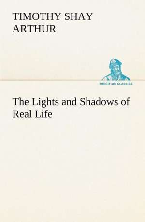 The Lights and Shadows of Real Life de T. S. (Timothy Shay) Arthur