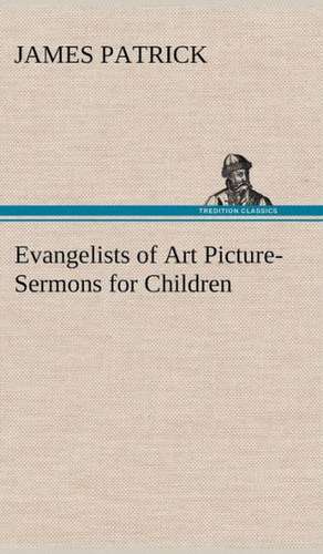 Evangelists of Art Picture-Sermons for Children de James Patrick