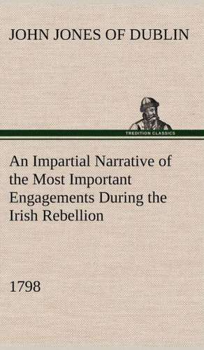 An Impartial Narrative of the Most Important Engagements Which Took Place Between His Majesty's Forces and the Rebels, During the Irish Rebellion, 17: Light Passenger Locomotive of 1851 United States Bulletin 240, Contributions from the Museum of History and Technology de of Dublin John Jones