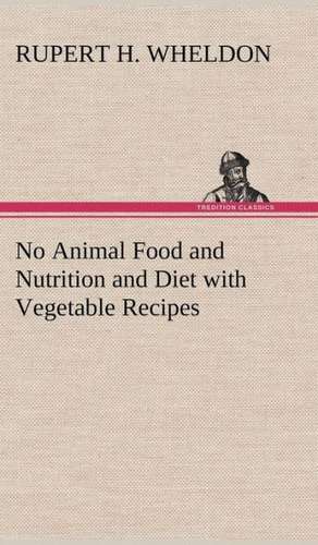 No Animal Food and Nutrition and Diet with Vegetable Recipes de Rupert H. Wheldon