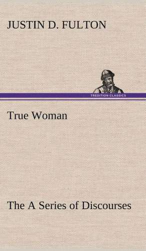 True Woman, the a Series of Discourses: The Cathedral Church of Durham a Description of Its Fabric and a Brief History of the Espiscopal See de Justin D. Fulton