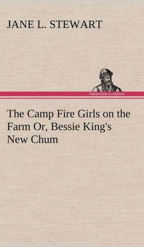 The Camp Fire Girls on the Farm Or, Bessie King's New Chum de Jane L. Stewart