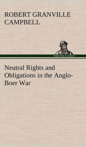 Neutral Rights and Obligations in the Anglo-Boer War de Robert Granville Campbell