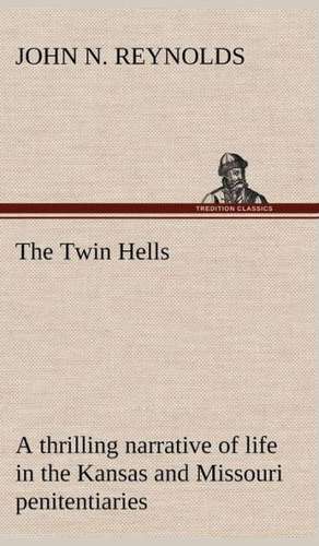 The Twin Hells; A Thrilling Narrative of Life in the Kansas and Missouri Penitentiaries: Studies Critical and Constructive de John N. Reynolds