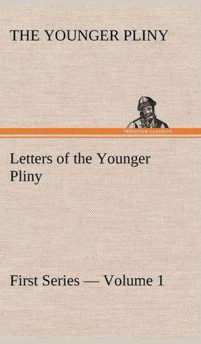 Letters of the Younger Pliny, First Series - Volume 1 de the Younger Pliny