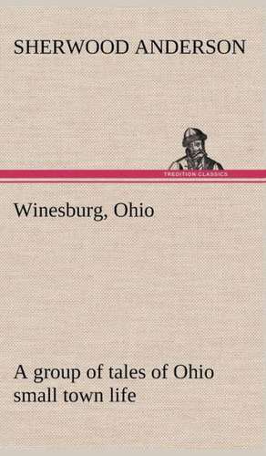 Winesburg, Ohio; A Group of Tales of Ohio Small Town Life: Exploring the Island de Sherwood Anderson