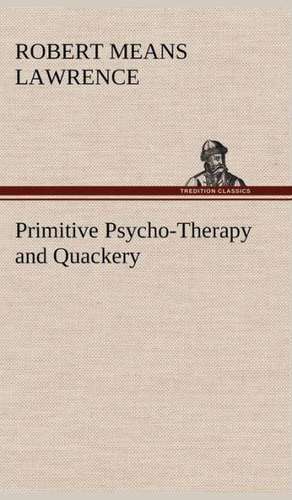 Primitive Psycho-Therapy and Quackery de Robert Means Lawrence