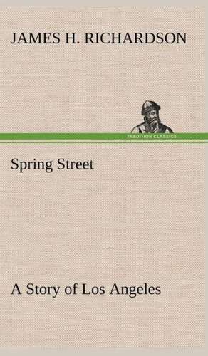 Spring Street a Story of Los Angeles: Treasures of the Island de James H. Richardson