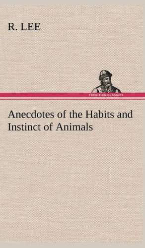 Anecdotes of the Habits and Instinct of Animals de R Lee