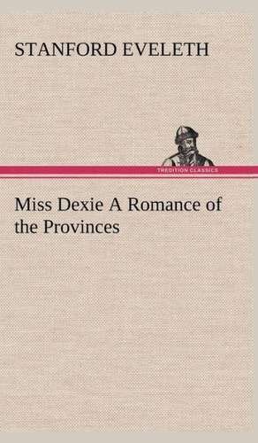 Miss Dexie a Romance of the Provinces: Vol. 1 and 2 de Stanford Eveleth