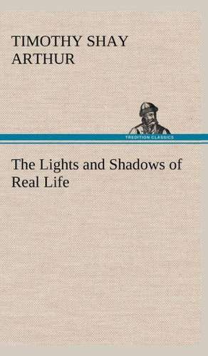 The Lights and Shadows of Real Life de T. S. (Timothy Shay) Arthur