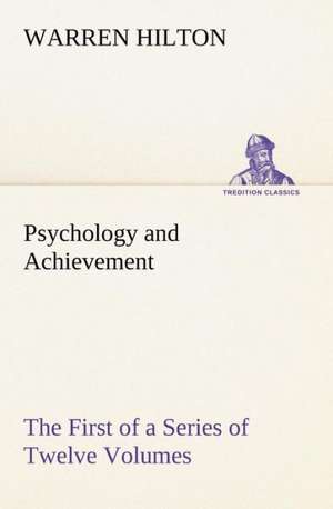 Psychology and Achievement Being the First of a Series of Twelve Volumes on the Applications of Psychology to the Problems of Personal and Business Efficiency de Warren Hilton