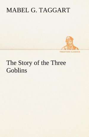 The Story of the Three Goblins de Mabel G. Taggart