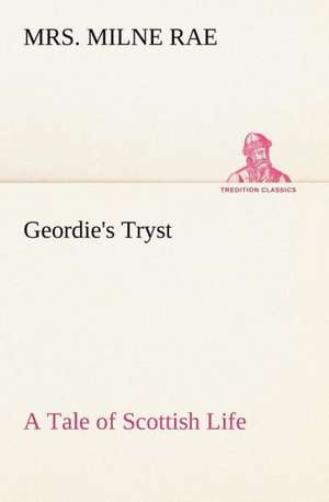 Geordie's Tryst a Tale of Scottish Life: 2nd Edition for Ironware, Tinware, Wood, Etc. with Sections on Tinplating and Galvanizing de Mrs. Milne Rae