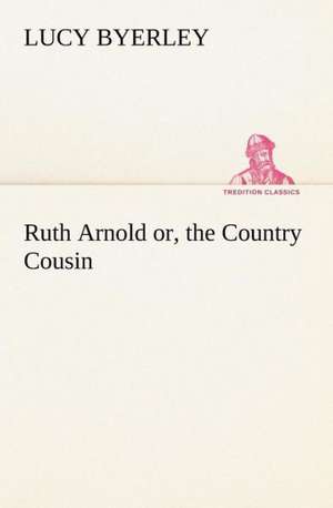 Ruth Arnold or, the Country Cousin de Lucy Byerley