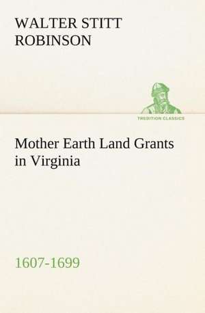 Mother Earth Land Grants in Virginia 1607-1699 de Walter Stitt Robinson