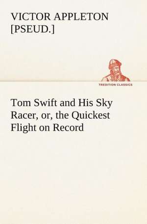 Tom Swift and His Sky Racer, or, the Quickest Flight on Record de Victor [pseud. Appleton