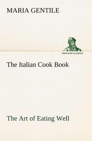 The Italian Cook Book The Art of Eating Well de Maria Gentile