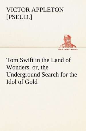 Tom Swift in the Land of Wonders, or, the Underground Search for the Idol of Gold de Victor [pseud. Appleton