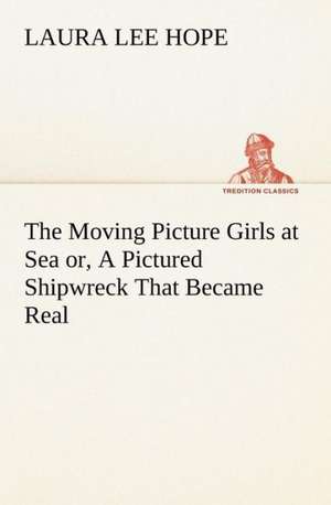 The Moving Picture Girls at Sea or, A Pictured Shipwreck That Became Real de Laura Lee Hope