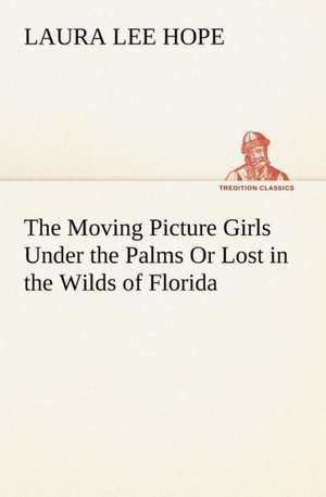 The Moving Picture Girls Under the Palms Or Lost in the Wilds of Florida de Laura Lee Hope