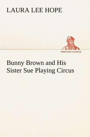 Bunny Brown and His Sister Sue Playing Circus de Laura Lee Hope