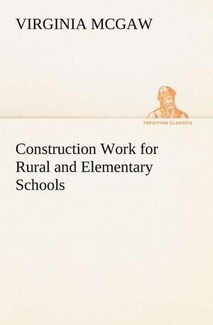 Construction Work for Rural and Elementary Schools de Virginia McGaw