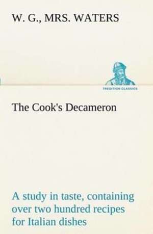 The Cook's Decameron: a study in taste, containing over two hundred recipes for Italian dishes de W. G. Waters