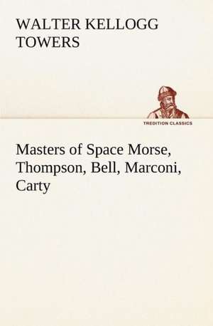 Masters of Space Morse, Thompson, Bell, Marconi, Carty de Walter Kellogg Towers