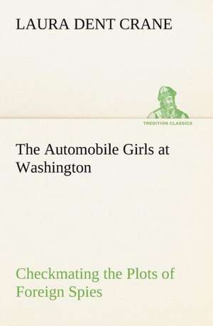 The Automobile Girls at Washington Checkmating the Plots of Foreign Spies de Laura Dent Crane