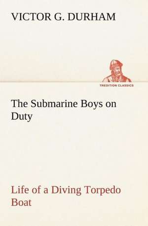 The Submarine Boys on Duty Life of a Diving Torpedo Boat de Victor G. Durham