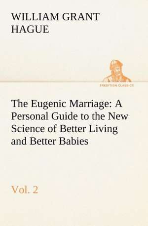 The Eugenic Marriage, Vol. 2 A Personal Guide to the New Science of Better Living and Better Babies de W. Grant (William Grant) Hague