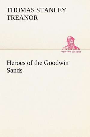 Heroes of the Goodwin Sands de Thomas Stanley Treanor