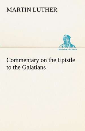 Commentary on the Epistle to the Galatians de Martin Luther