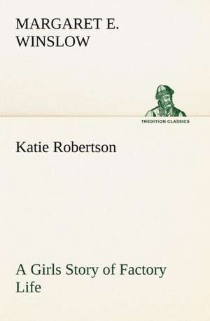 Katie Robertson a Girls Story of Factory Life: With Specimens of Esperanto and Grammar de Margaret E. Winslow