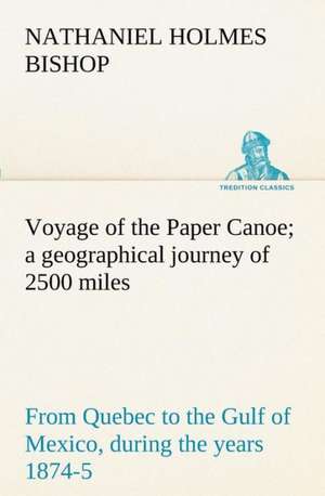 Voyage of the Paper Canoe; a geographical journey of 2500 miles, from Quebec to the Gulf of Mexico, during the years 1874-5 de Nathaniel H. (Nathaniel Holmes) Bishop